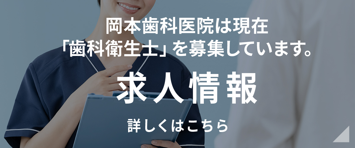 岡本歯科医院は現在「歯科衛生士」を募集しています。　求人情報　詳しくはこちら